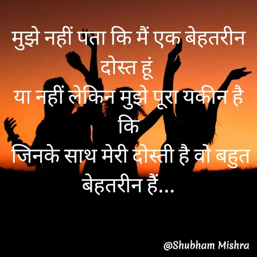 Quote by Shubham Mishra - मुझे नहीं पता कि मैं एक बेहतरीन दोस्त हूं 
या नहीं लेकिन मुझे पूरा यकीन है कि
 जिनके साथ मेरी दोस्ती है वो बहुत बेहतरीन हैं... - Made using Quotes Creator App, Post Maker App