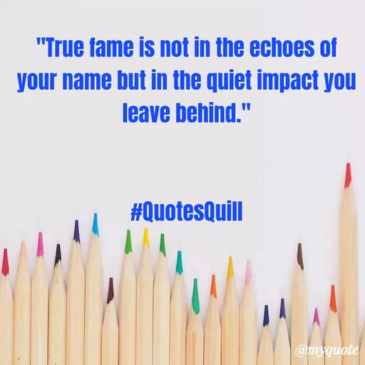 Quote by Quotes Quill - "True fame is not in the echoes of your name but in the quiet impact you leave behind."


#QuotesQuill - Made using Quotes Creator App, Post Maker App