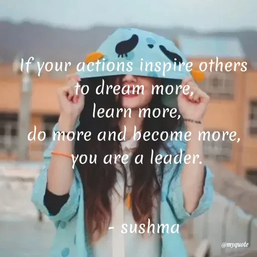 Quote by Sushma Gowda - Af your actions inspire others
to dream more,
learn more,
do more and become more,
you are a leader.
- sushma
@myquote
 - Made using Quotes Creator App, Post Maker App