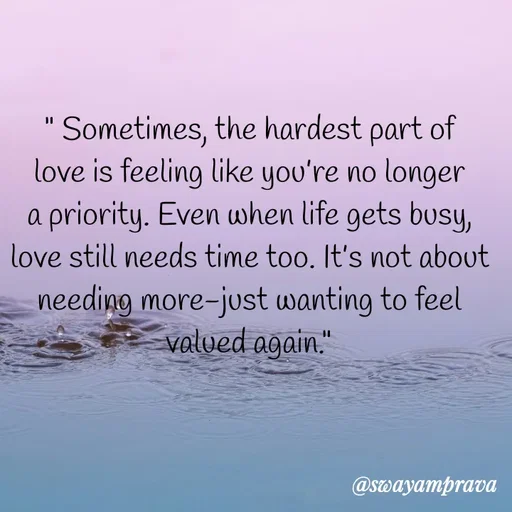 Quote by swayamprava tripathy - " Sometimes, the hardest part of love is feeling like you’re no longer a priority. Even when life gets busy, love still needs time too. It’s not about needing more-just wanting to feel valued again." - Made using Quotes Creator App, Post Maker App