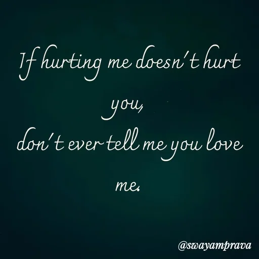 Quote by swayamprava tripathy - If hurting me doesn't hurt you,
don't ever tell me you love me. - Made using Quotes Creator App, Post Maker App
