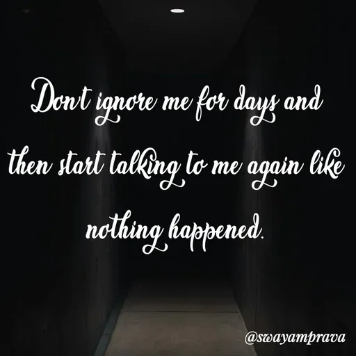 Quote by swayamprava tripathy - Don't ignore me for days and then start talking to me again like nothing happened. - Made using Quotes Creator App, Post Maker App