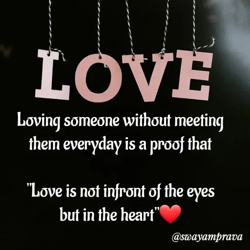Quote by swayamprava tripathy - Loving someone without meeting
them everyday is a proof that

"Love is not infront of the eyes
but in the heart"❤️ - Made using Quotes Creator App, Post Maker App