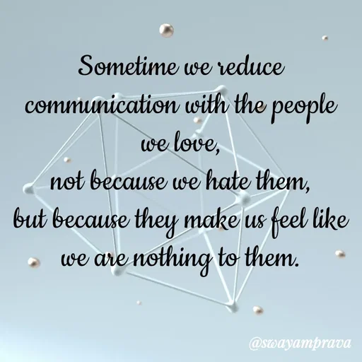 Quote by swayamprava tripathy - Sometime we reduce
communication with the people we love,
not because we hate them,
but because they make us feel like
we are nothing to them. - Made using Quotes Creator App, Post Maker App