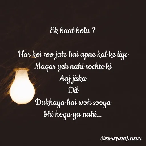 Quote by swayamprava tripathy - Ek baat bolu ?

Har koi soo jate hai apne kal ke liye
Magar yeh nahi sochte ki
Aaj jiska
Dil
Dukhaya hai woh sooya
bhi hoga ya nahi... - Made using Quotes Creator App, Post Maker App