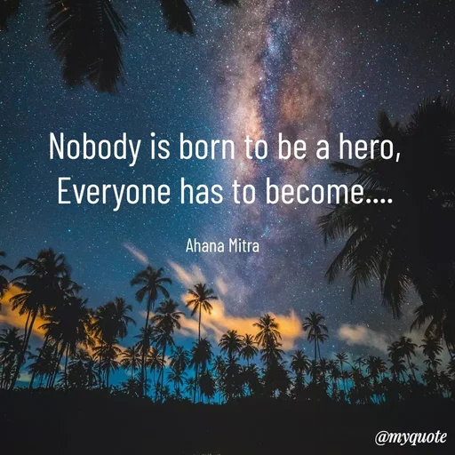 Quote by Ahana Mitra - Nobody is born to be a hero,
Everyone has to become....

Ahana Mitra  - Made using Quotes Creator App, Post Maker App