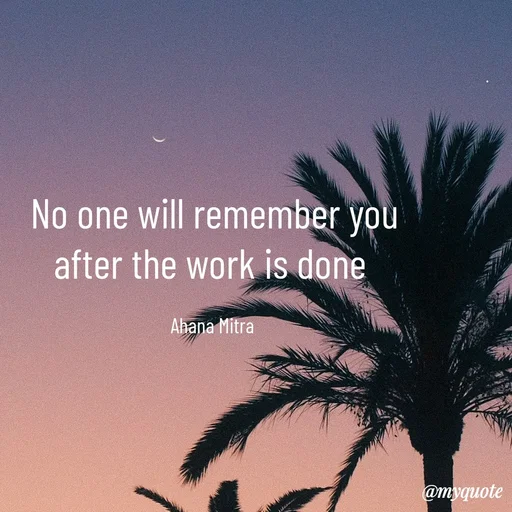 Quote by Ahana Mitra - No one will remember you
after the work is done 

Ahana Mitra  - Made using Quotes Creator App, Post Maker App