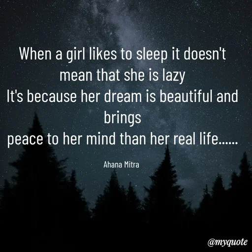Quote by Queen of Revenge 🖤 - When a girl likes to sleep it doesn't mean that she is lazy
It's because her dream is beautiful and brings
peace to her mind than her real life......

Ahana Mitra  - Made using Quotes Creator App, Post Maker App