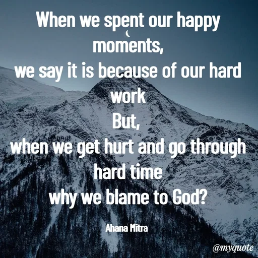 Quote by Queen of Revenge 🖤 - When we spent our happy moments,
we say it is because of our hard work
But, 
when we get hurt and go through hard time
why we blame to God?

Ahana Mitra  - Made using Quotes Creator App, Post Maker App