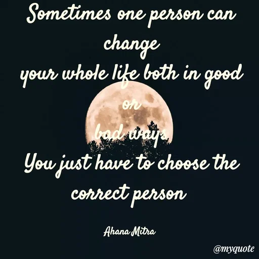 Quote by Queen of Revenge 🖤 - Sometimes one person can change
your whole life both in good
or
bad ways
You just have to choose the correct person 

Ahana Mitra  - Made using Quotes Creator App, Post Maker App