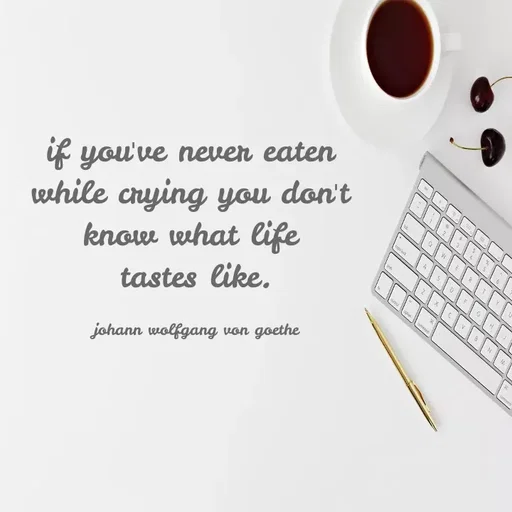 Quote by Grace - if you've never eaten 
while crying you don't 
know what life 
tastes like.

johann wolfgang von goethe - Made using Quotes Creator App, Post Maker App