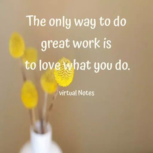 Quote by Grace - The only way to do 
great work is 
to love what you do.

virtual Notes  - Made using Quotes Creator App, Post Maker App