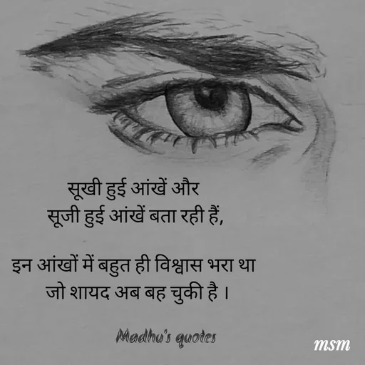 Quote by Madhusudan - सूखी हुई आंखें और 
सूजी हुई आंखें बता रही हैं,

इन आंखों में बहुत ही विश्वास भरा था 
 जो शायद अब बह चुकी है ।

                Madhu's quotes  - Made using Quotes Creator App, Post Maker App