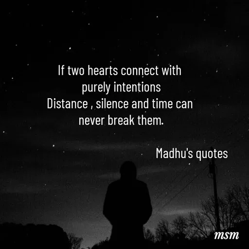 Quote by Madhusudan - If two hearts connect with 
purely intentions
Distance , silence and time can 
never break them.

                                                    Madhu's quotes  - Made using Quotes Creator App, Post Maker App