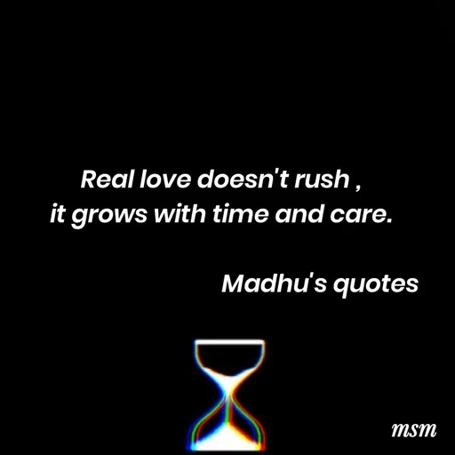 Quote by Madhusudan - Real love doesn't rush ,
it grows with time and care.

                                    Madhu's quotes  - Made using Quotes Creator App, Post Maker App