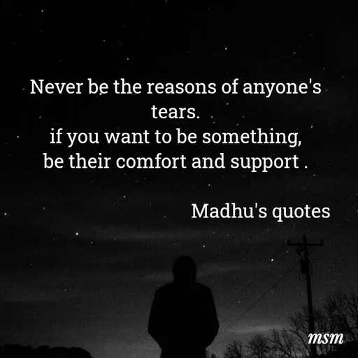 Quote by Madhusudan - Never be the reasons of anyone's tears.
if you want to be something,
be their comfort and support .

                                       Madhu's quotes 
 - Made using Quotes Creator App, Post Maker App