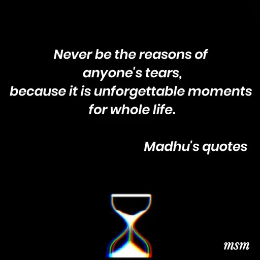 Quote by Madhusudan - Never be the reasons of 
anyone's tears,
because it is unforgettable moments 
for whole life.

                                             Madhu's quotes  - Made using Quotes Creator App, Post Maker App