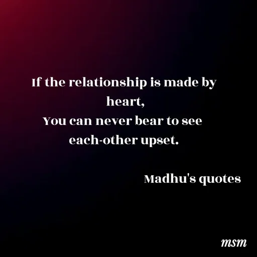 Quote by Madhusudan - If the relationship is made by
 heart,
You can never bear to see 
each-other upset.

                                                 Madhu's quotes 
    
 - Made using Quotes Creator App, Post Maker App