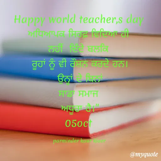 Quote by Parminder Kaler - Happy world teacher,s day 
ਅਧਿਆਪਕ ਸਿਰਫ਼ ਵਿਦਿਆ ਹੀ 
ਨਹੀਂ  ਦਿੰਦੇ ਬਲਕਿ 
ਰੂਹਾਂ ਨੂੰ ਵੀ ਰੌਸ਼ਨ ਕਰਦੇ ਹਨ।
ਉਨ੍ਹਾਂ ਦੇ ਬਿਨਾਂ
ਸਾਡਾ ਸਮਾਜ 
ਅਧੂਰਾ ਹੈ।"
05oct 

parminder kaur klaer  - Made using Quotes Creator App, Post Maker App