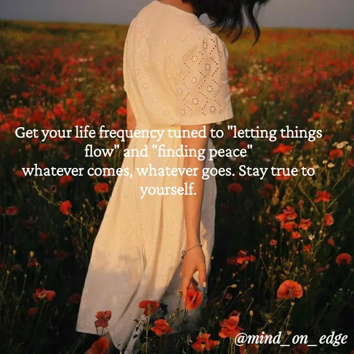Quote by Grace Hiogai - Get your life frequency tuned to "letting things
flow" and "finding peace"
whatever comes, whatever goes. Stay true to
yourself.
@mind on_edge
 - Made using Quotes Creator App, Post Maker App