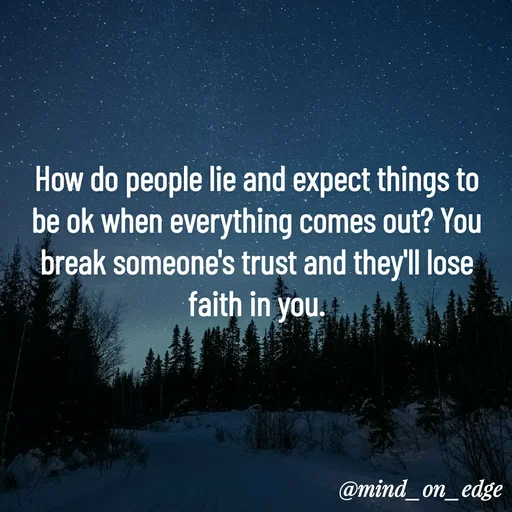 Quote by Grace Hiogai - How do people lie and expect things to
be ok when everything comes out? You
break someone's trust and they'll lose
faith in you.
@mind_on_edge
 - Made using Quotes Creator App, Post Maker App