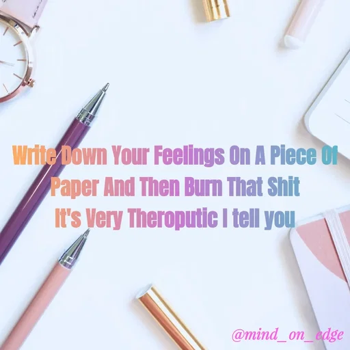 Quote by Grace Hiogai - Write Down Your Feelings On A Piece ON
Paper And Then Burn That Shit
It's Very Theroputic I tell you
@mind_on_edge
 - Made using Quotes Creator App, Post Maker App