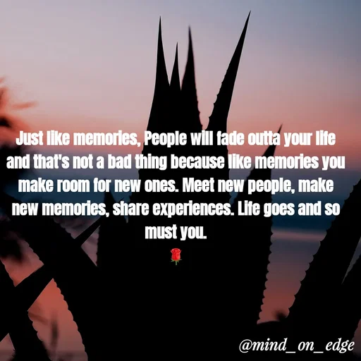 Quote by Grace Hiogai - Just like memories, People will fade outta your life
and that's not a bad thing because like memories you
make room for new ones. Meet new people, make
new memories, share experiences. Life goes and so
must you.
@mind_on_edge
 - Made using Quotes Creator App, Post Maker App