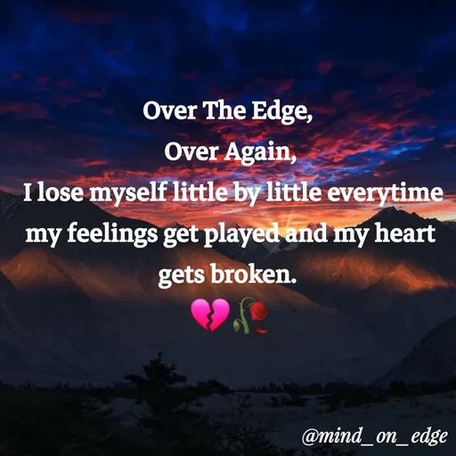 Quote by Grace Hiogai - Over The Edge,
Over Again,
I lose myself little by little everytime
my feelings get played and my heart
gets broken.
@mind_on_edge
 - Made using Quotes Creator App, Post Maker App