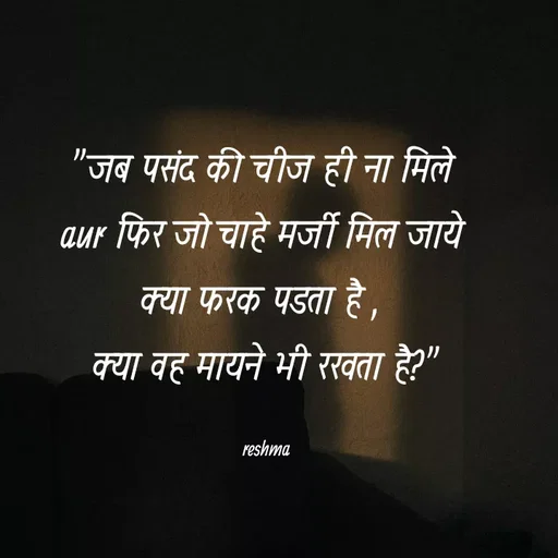 Quote by thereshma'swords - "जब पसंद की चीज ही ना मिले 
aur फिर जो चाहे मर्जी मिल जाये 
क्या फरक पडता है , 
क्या वह मायने भी रखता है?"

reshma - Made using Quotes Creator App, Post Maker App