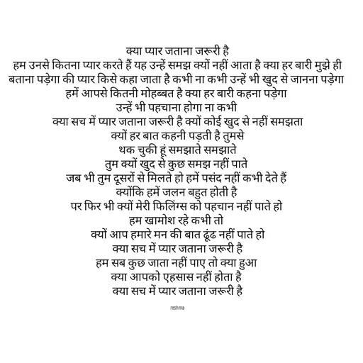 Quote by thereshma'swords - क्या प्यार जताना जरूरी है
हम उनसे कितना प्यार करते हैं यह उन्हें समझ क्यों नहीं आता है क्या हर बारी मुझे ही बताना पड़ेगा की प्यार किसे कहा जाता है कभी ना कभी उन्हें भी खुद से जानना पड़ेगा 
हमें आपसे कितनी मोहब्बत है क्या हर बारी कहना पड़ेगा 
उन्हें भी पहचाना होगा ना कभी 
क्या सच में प्यार जताना जरूरी है क्यों कोई खुद से नहीं समझता
क्यों हर बात कहनी पड़ती है तुमसे
 थक चुकी हूं समझाते समझाते 
तुम क्यों खुद से कुछ समझ नहीं पाते 
जब भी तुम दूसरों से मिलते हो हमें पसंद नहीं कभी देते हैं 
क्योंकि हमें जलन बहुत होती है 
पर फिर भी क्यों मेरी फिलिंग्स को पहचान नहीं पाते हो 
हम खामोश रहे कभी तो 
क्यों आप हमारे मन की बात ढूंढ नहीं पाते हो
 क्या सच में प्यार जताना जरूरी है 
हम सब कुछ जाता नहीं पाए तो क्या हुआ 
क्या आपको एहसास नहीं होता है 
क्या सच में प्यार जताना जरूरी है

reshma - Made using Quotes Creator App, Post Maker App