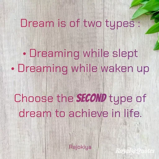 Quote by Rajokiya Ghosh - Dream is of two types:
• Dreaming while slept
• Dreaming while waken up
Choose the SECOND type of
dream to achieve in life.
Rajokiya
Royal@ Quotes
 - Made using Quotes Creator App, Post Maker App