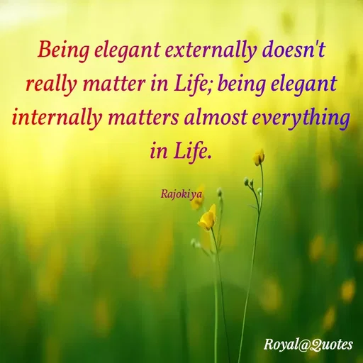 Quote by Rajokiya Ghosh - Being elegant externally doesn't
really matter in Life; being elegant
internally matters almost everything
in Life.
Rajokiya
Royal@Quotes
 - Made using Quotes Creator App, Post Maker App