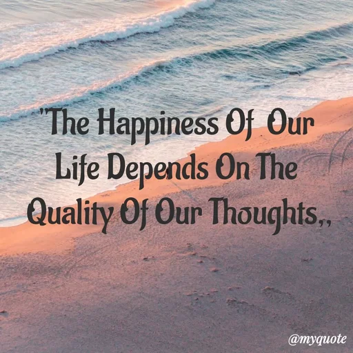 Quote by My Quotes - The Happiness Of Our
Life Depends On The
Quality Of Our Thoughts,
@myquote
 - Made using Quotes Creator App, Post Maker App