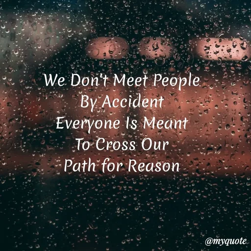 Quote by My Quotes - We Don't Meet People
By Accident
Everyone Is Meant
To Cross Our
Path for Reason
@myquote.
 - Made using Quotes Creator App, Post Maker App