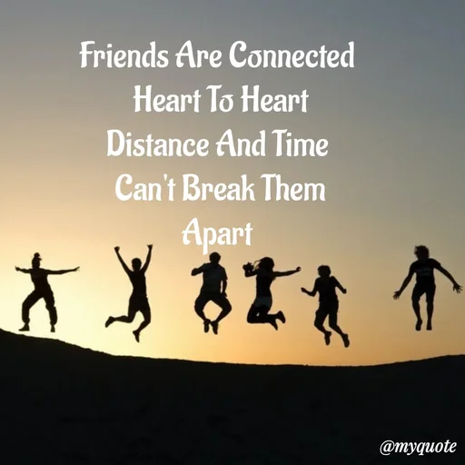Quote by My Quotes - Friends Are Connected 
Heart To Heart
Distance And Time 
Can't Break Them
Apart  - Made using Quotes Creator App, Post Maker App