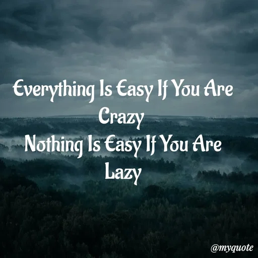 Quote by My Quotes - Everything Is Easy If You Are Crazy 
Nothing Is Easy If You Are Lazy - Made using Quotes Creator App, Post Maker App