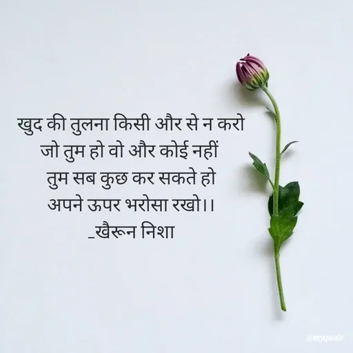 Quote by Khairun Nisha - खुद की तुलना किसी और से न करो
जो तुम हो वो और कोई नहीं 
तुम सब कुछ कर सकते हो
अपने ऊपर भरोसा रखो।।
_खैरून निशा - Made using Quotes Creator App, Post Maker App