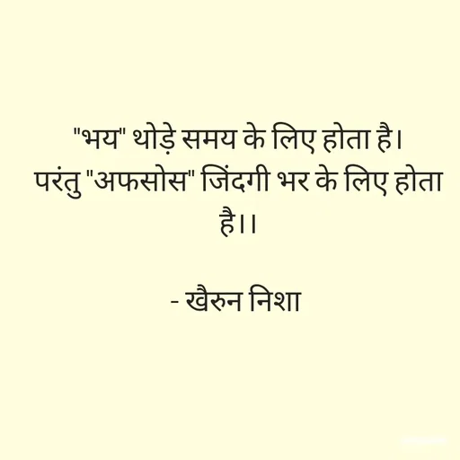 Quote by Khairun Nisha - "भय" थोड़े समय के लिए होता है।
परंतु "अफसोस" जिंदगी भर के लिए होता है।।

- खैरुन निशा  - Made using Quotes Creator App, Post Maker App