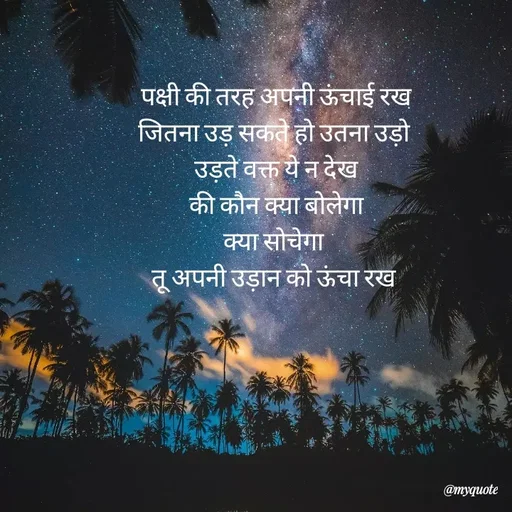 Quote by Khairun Nisha - पक्षी की तरह अपनी ऊंचाई रख
जितना उड़ सकते हो उतना उड़ो 
उड़ते वक्त ये न देख
की कौन क्या बोलेगा
क्या सोचेगा 
तू अपनी उड़ान को ऊंचा रख  - Made using Quotes Creator App, Post Maker App