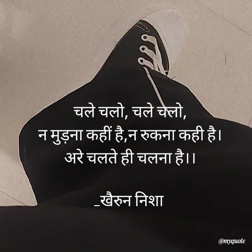 Quote by Khairun Nisha - चले चलो, चले चलो,
न मुड़ना कहीं है,न रुकना कही है।
अरे चलते ही चलना है।।

_खैरुन निशा  - Made using Quotes Creator App, Post Maker App