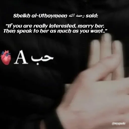 Quote by Khairun Nisha - Sheikh al-Uthaymeen رحمه الله said:

‎“If you are really interested, marry her. 
Then speak to her as much as you want..” 

‎ - Made using Quotes Creator App, Post Maker App