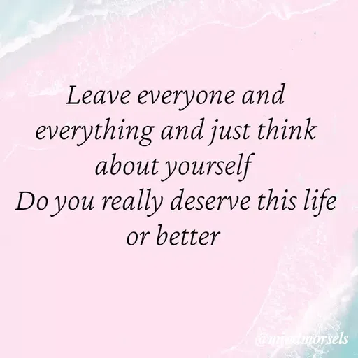 Quote by mindmorsels - Leave everyone and everything and just think about yourself 
Do you really deserve this life or better  - Made using Quotes Creator App, Post Maker App