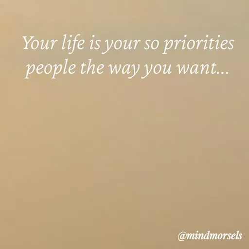 Quote by mindmorsels - Your life is your so priorities people the way you want... - Made using Quotes Creator App, Post Maker App