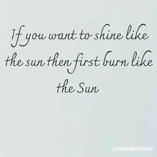 Quote by mindmorsels - If you want to shine like the sun then first burn like the Sun  - Made using Quotes Creator App, Post Maker App