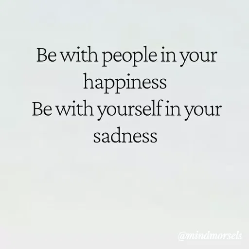 Quote by mindmorsels - Be with people in your happiness 
Be with yourself in your sadness  - Made using Quotes Creator App, Post Maker App