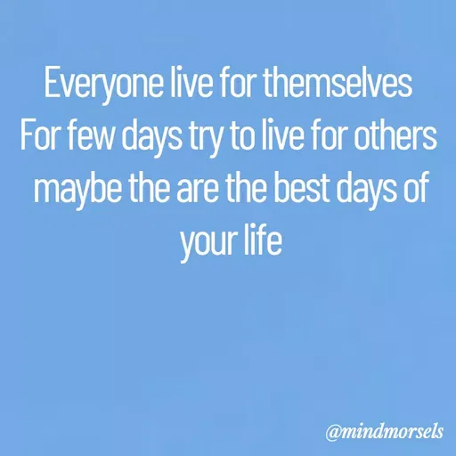 Quote by mindmorsels - Everyone live for themselves 
For few days try to live for others 
maybe the are the best days of your life - Made using Quotes Creator App, Post Maker App