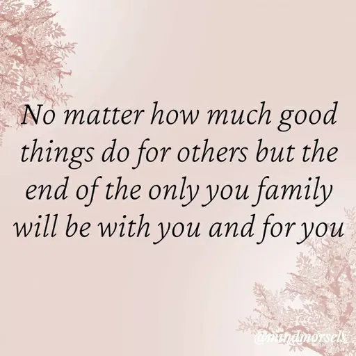 Quote by mindmorsels - No matter how much good things do for others but the end of the only you family will be with you and for you - Made using Quotes Creator App, Post Maker App