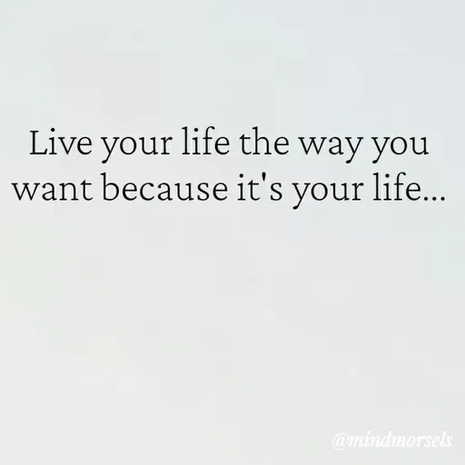 Quote by mindmorsels - Live your life the way you want because it's your life... - Made using Quotes Creator App, Post Maker App