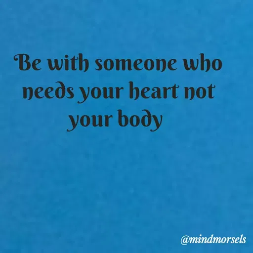 Quote by mindmorsels - Be with someone who needs your heart not your body  - Made using Quotes Creator App, Post Maker App