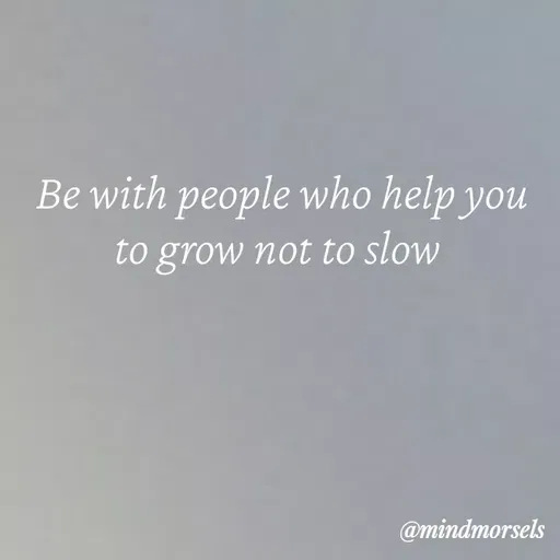 Quote by mindmorsels - Be with people who help you to grow not to slow  - Made using Quotes Creator App, Post Maker App